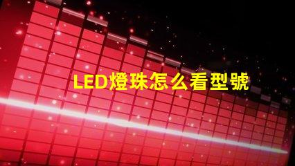 LED燈珠怎么看型號和尺寸？
